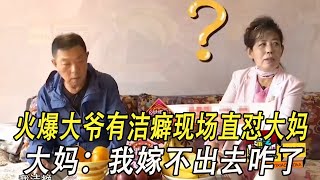 火爆大爺有潔癖現場直對大媽，大媽：我嫁不出去咋了#綜藝 #中老年相親 #情感