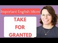 English Idiom: TAKE FOR GRANTED / Interactive English