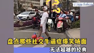 搞笑合集: 盘点那些社交牛逼症的爆笑场面，无法超越的经典，人类社交天花板