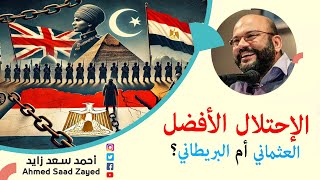 الإحتلال الأفضل العثماني أم البريطاني؟ مع أحمد سعد زايد