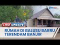 5 Dusun di Desa Balusu Kabupaten Barru Sulsel Terendam Banjir akibat Intensitas Hujan TInggi