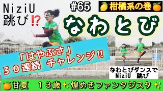 【🍋🍊柑橘系の巻】#65  NiziUのなわとびダンス跳び \u0026 「はやぶさ」30連続チャレンジ 🍊甘夏１３歳✨煌めきファンタジスタ✨ (🌈にじいろ動画😄番外編)