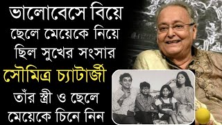 অভিনেতা সৌমিত্র চ্যাটার্জীর স্ত্রী ও ছেলে মেয়েকে চিনে নিন|এখন কেমন দেখতে হয়েছে|Soumitra Chatterjee