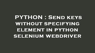 PYTHON : Send keys without specifying element in python selenium webdriver