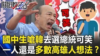 韓國瑜被國中生嗆「你去選總統很可笑」 一人還是多數高雄人想法？ 關鍵時刻20190619-1 楊翔茗 林國慶 陳麗娜 梁文傑 馬西屏