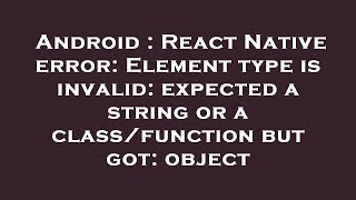 Android : React Native error: Element type is invalid: expected a string or a class/function but got