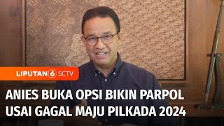 Gagal Maju Pilkada, Anies Buka Peluang Bikin Ormas atau Partai Politik Baru | Liputan 6