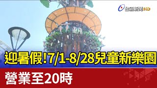 迎暑假！7/1-8/28兒童新樂園 營業至20時