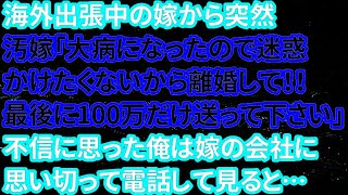 【修羅場】海外出張中の嫁から突然、汚嫁「大病になったので迷惑かけたくないから離婚して！！最後に100万だけ送って下さい」不信に思った俺は嫁の会社に思い切って電話して見ると…【朗読】