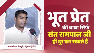 भूत प्रेत की बाधा सिर्फ संत रामपाल जी ही दूर कर सकते हैं | Manohar Singh, Bijnor (UP)