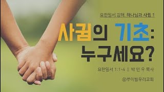 [요한일서 강해]:  하나님과의 사귐_1 사귐의 기초: 누구세요 ? (요한일서 1:1-4)