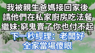 我被親生爸媽接回家後！請他們在私家廚房吃法餐！繼妹_窮鬼賣了你也付不起！下一秒經理：老闆好！全家當場傻眼！#為人處世 #幸福人生#為人處世 #生活經驗 #情感故事#以房养老#唯美频道 #婆媳故事