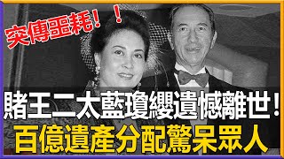 突傳噩耗！賭王二太藍瓊纓遺憾離世！女兒何超瓊痛哭透露真實死因，百億遺產分配洩露驚呆眾人#藍瓊纓#離世#港圈日報