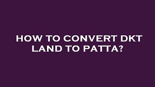 How to convert dkt land to patta?