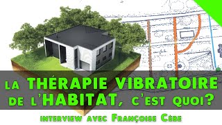 La thérapie vibratoire de l'habitat, c'est quoi ? [Françoise Cèbe]