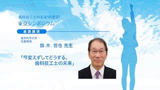 基調講演「今変えずしてどうする、歯科技工士の未来」歯科技工士の未来！再発見！