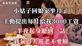 小姑子回娘家坐月子，主動提出每月給我3000工資，半夜起身聽到一話，我氣得大罵老不要臉 | 柒妹有話說