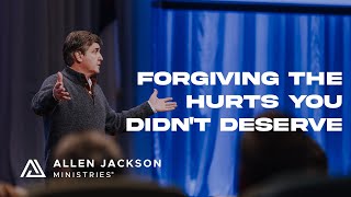 Forgiving The Hurts You Didn't Deserve | Allen Jackson Ministries