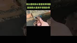 美女遇到排水管道有杂草堵塞直接跳进水里用手清理