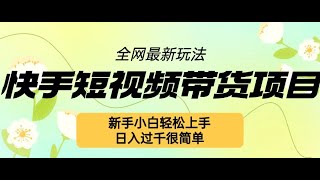 快手短视频带货项目，最新玩法 新手小白轻松上手，日入过千很简单