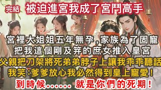 完結大女主言情小說：宮裡大姐姐五年無孕。家族為了固寵把我這剛及笄的庶女推入皇宮。父親用刀架在骨瘦如柴的姨娘和病重將死的弟弟的脖子上讓我乖乖聽話。我笑：爹爹放心我必然得到皇上寵愛！ 到時候就是你們的死期