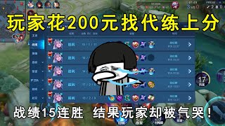 玩家花200元找代练上分！战绩居然15连胜，结果玩家却被气哭了！—Honor Of Kings