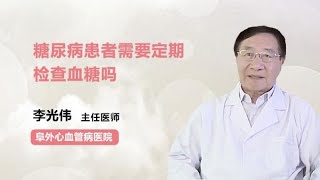 糖尿病患者需要定期检查血糖吗 李光伟 阜外心血管病医院