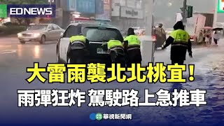 大雷雨襲北北桃宜！雨彈狂炸 駕駛路上急推車｜👍小編推新聞 20230810