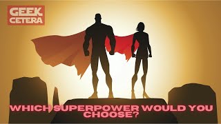 Which Superpower Would You Choose? | Geek-Cetera