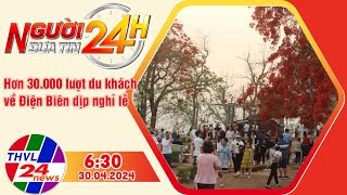 Người đưa tin 24H (6h30 ngày 30/04/2024) - Hơn 30.000 lượt du khách về Điện Biên dịp nghỉ lễ