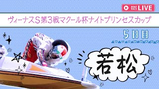 【ボートレースライブ】若松一般 ヴィーナスS第3戦マクール杯ナイトプリンセスカップ  5日目 1〜12R