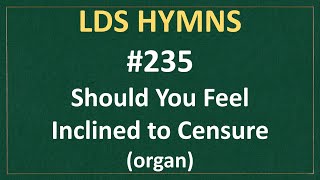 (#235) Should You Feel Inclined to Censure (LDS Hymns - organ instrumental)