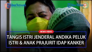 TANGIS Istri Jenderal Andika Perkasa Pecah Saat Peluk Istri \u0026 Anak Prajurit TNI yang Idap Kanker