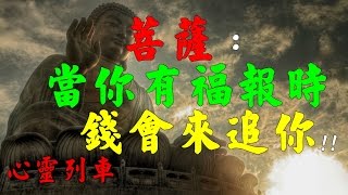 【心靈列車 】  菩薩：當你有福報時，錢會來追你！：世人苦，就苦在要一個好上。就想著，生意一直都很好。我有個觀點，錢不要來的太快，也不要來的太多，也不要太容易。