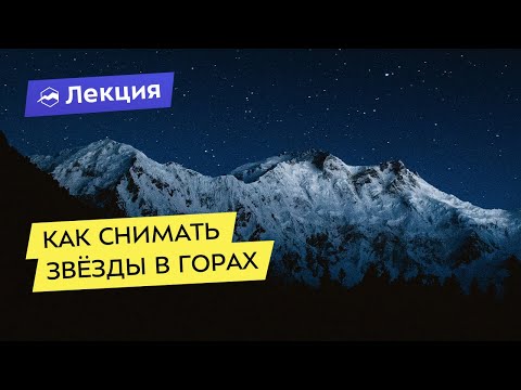 Астрофотография: как снимать звёзды в горах