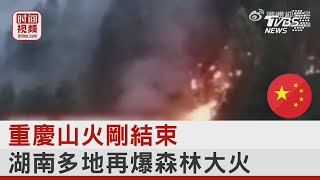 重慶山火剛結束 湖南多地再爆森林大火｜TVBS新聞