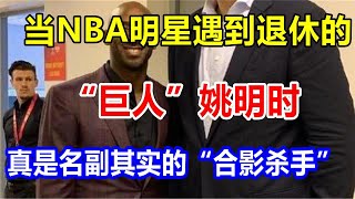 当NBA明星遇到退休的“巨人”姚明时，真是名副其实的“合影杀手”