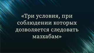 Три условия, при соблюдении которых дозволяется следовать мазхабам — Абу Ислам аш-Шаркаси