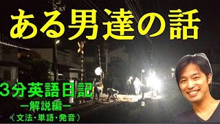 【３分英語日記】ある男たちの話ー解説編（文法・単語・発音）ー