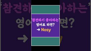 '참견, 오지랖하기 좋아하는’ 영어로 하면? ➜ Nosy