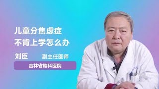 儿童分焦虑症不肯上学怎么办 刘臣 吉林省脑科医院