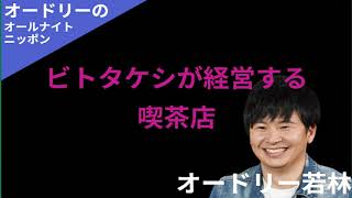 【ラジオ】オードリーのオールナイトニッポン「ビトタケシが経営する喫茶店」【若林フリートーク集】