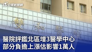 醫院評鑑北區增3醫學中心 部分負擔上漲估影響1萬人｜20240206 公視晚間新聞