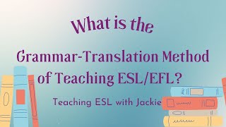 What is the Grammar-Translation Method of Teaching ESL/EFL?: Learn about this old-school approach!