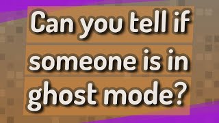 Can you tell if someone is in ghost mode?