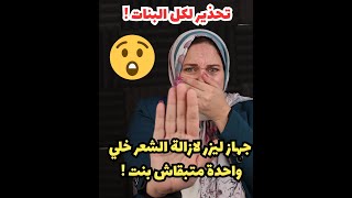 تحذير لكل البنات ! جهاز ليزر لازالة الشعر  خلي واحدة متبقاش بنت !