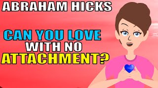 Abraham Hicks - How to LOVE With No Attachments?