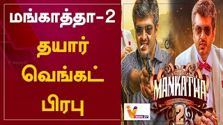 மங்காத்தா 2 தயார்-  வெங்கட் பிரபு | Mankatha 2 | Ajith Kumar | Venkat Prabhu | Movie Update