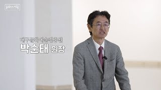 250만 시민들에 대한 책임감ㅣ대구문화예술진흥원 박순태 원장ㅣ문화인 인터뷰 [문화로채움]