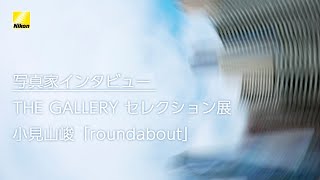 【写真家インタビュー】小見山峻 (THE GALLERY セレクション展　小見山峻「roundabout」）| ニコン